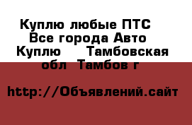 Куплю любые ПТС. - Все города Авто » Куплю   . Тамбовская обл.,Тамбов г.